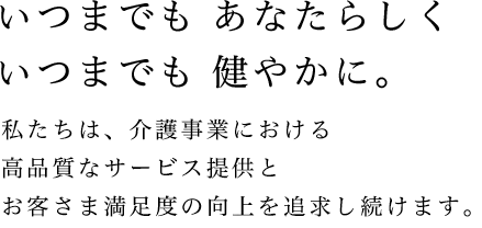 いつまでも あなたらしくいつまでも 健やかに。