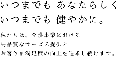 いつまでも あなたらしくいつまでも 健やかに。